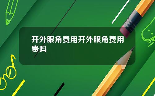 开外眼角费用开外眼角费用贵吗