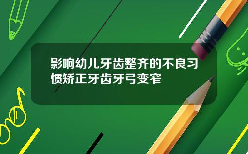 影响幼儿牙齿整齐的不良习惯矫正牙齿牙弓变窄