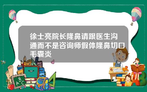 徐士亮院长隆鼻请跟医生沟通而不是咨询师假体隆鼻切口毛囊炎