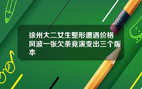 徐州大二女生整形遭遇价格风波一张欠条竟演变出三个版本