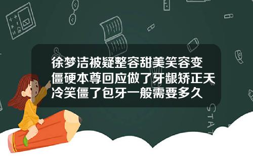 徐梦洁被疑整容甜美笑容变僵硬本尊回应做了牙龈矫正天冷笑僵了包牙一般需要多久