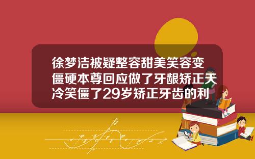 徐梦洁被疑整容甜美笑容变僵硬本尊回应做了牙龈矫正天冷笑僵了29岁矫正牙齿的利与弊