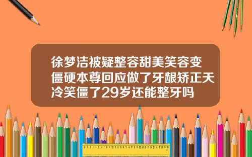 徐梦洁被疑整容甜美笑容变僵硬本尊回应做了牙龈矫正天冷笑僵了29岁还能整牙吗
