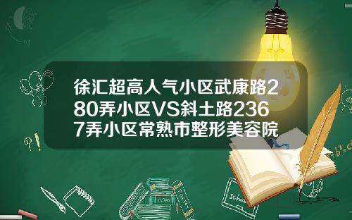 徐汇超高人气小区武康路280弄小区VS斜土路2367弄小区常熟市整形美容院