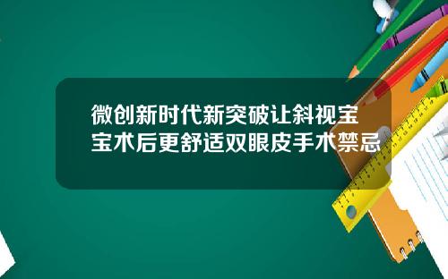 微创新时代新突破让斜视宝宝术后更舒适双眼皮手术禁忌