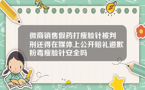 微商销售假药打瘦脸针被判刑还得在媒体上公开赔礼道歉粉毒瘦脸针安全吗