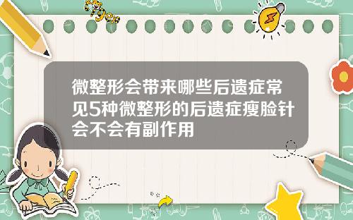 微整形会带来哪些后遗症常见5种微整形的后遗症瘦脸针会不会有副作用