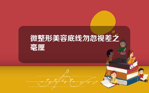 微整形美容底线勿忽视差之毫厘