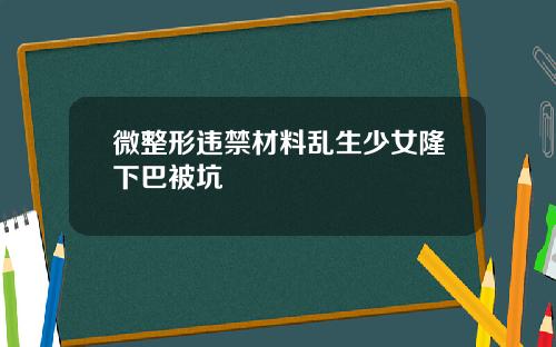 微整形违禁材料乱生少女隆下巴被坑