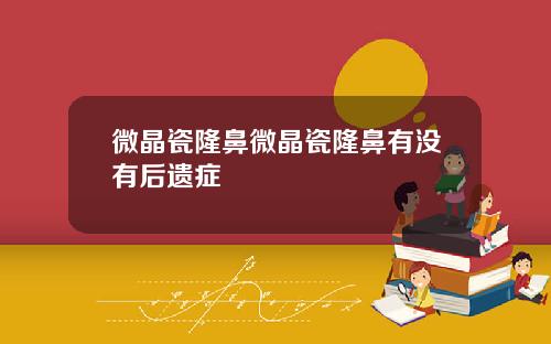 微晶瓷隆鼻微晶瓷隆鼻有没有后遗症