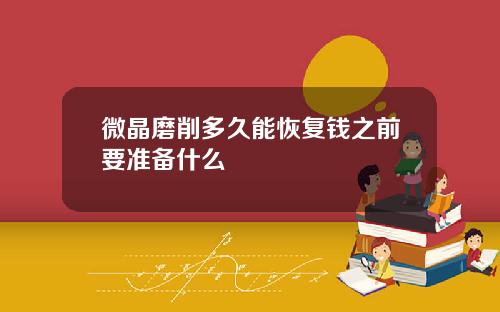 微晶磨削多久能恢复钱之前要准备什么