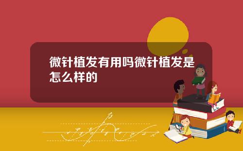 微针植发有用吗微针植发是怎么样的