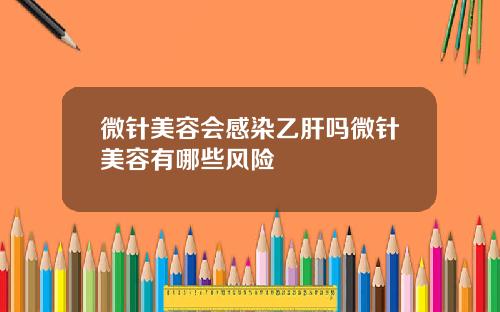 微针美容会感染乙肝吗微针美容有哪些风险
