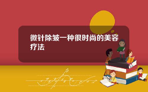 微针除皱一种很时尚的美容疗法