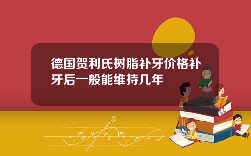 德国贺利氏树脂补牙价格补牙后一般能维持几年