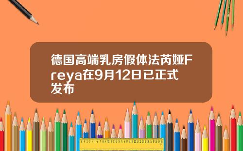 德国高端乳房假体法芮娅Freya在9月12日已正式发布