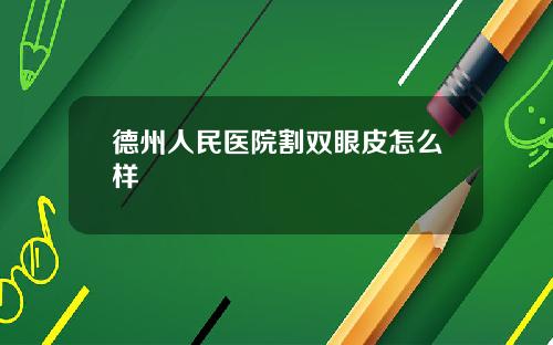 德州人民医院割双眼皮怎么样