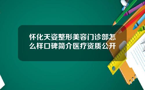 怀化天姿整形美容门诊部怎么样口碑简介医疗资质公开
