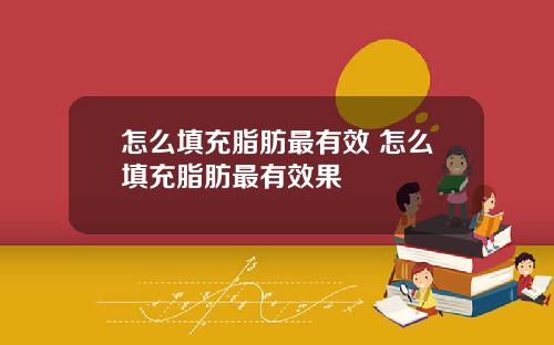 怎么填充脂肪最有效 怎么填充脂肪最有效果