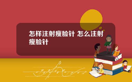 怎样注射瘦脸针 怎么注射瘦脸针