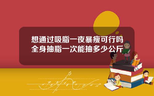 想通过吸脂一夜暴瘦可行吗全身抽脂一次能抽多少公斤