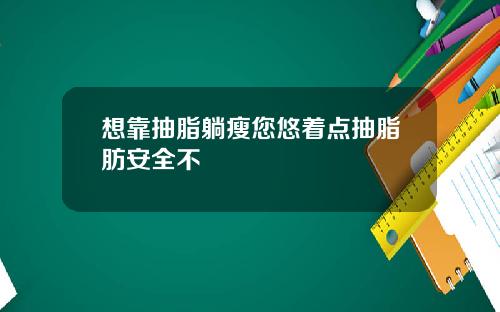 想靠抽脂躺瘦您悠着点抽脂肪安全不