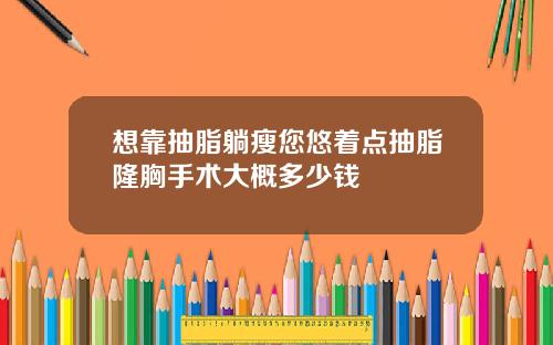 想靠抽脂躺瘦您悠着点抽脂隆胸手术大概多少钱