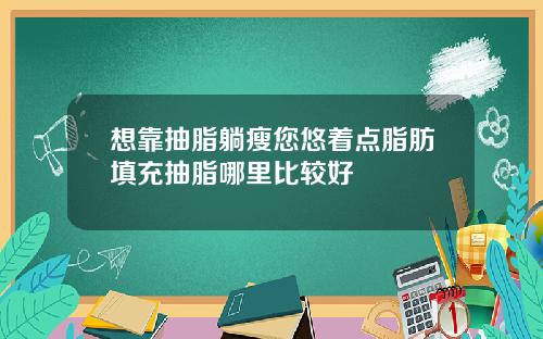 想靠抽脂躺瘦您悠着点脂肪填充抽脂哪里比较好