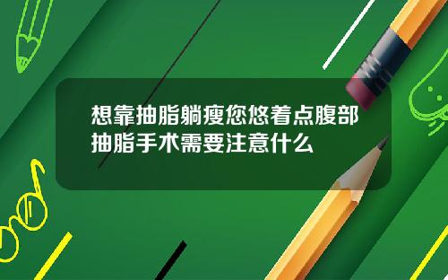 想靠抽脂躺瘦您悠着点腹部抽脂手术需要注意什么