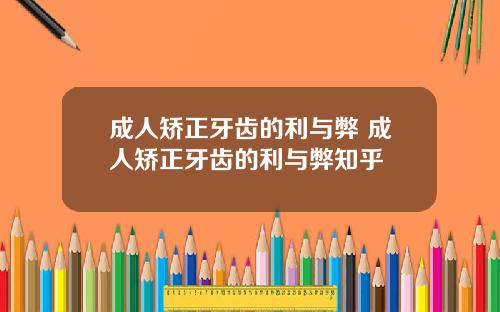 成人矫正牙齿的利与弊 成人矫正牙齿的利与弊知乎