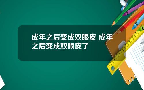 成年之后变成双眼皮 成年之后变成双眼皮了