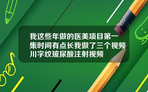 我这些年做的医美项目第一集时间有点长我做了三个视频川字纹玻尿酸注射视频