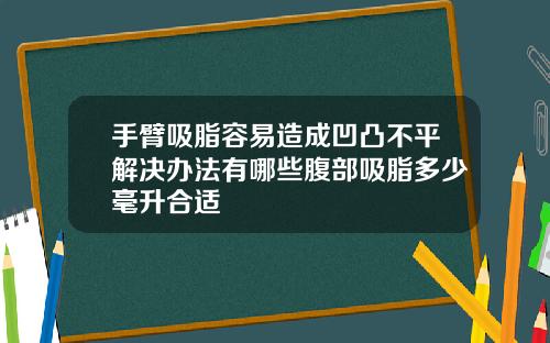 手臂吸脂容易造成凹凸不平解决办法有哪些腹部吸脂多少毫升合适