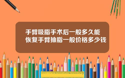 手臂吸脂手术后一般多久能恢复手臂抽脂一般价格多少钱