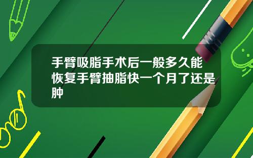 手臂吸脂手术后一般多久能恢复手臂抽脂快一个月了还是肿