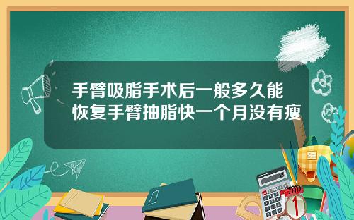 手臂吸脂手术后一般多久能恢复手臂抽脂快一个月没有瘦