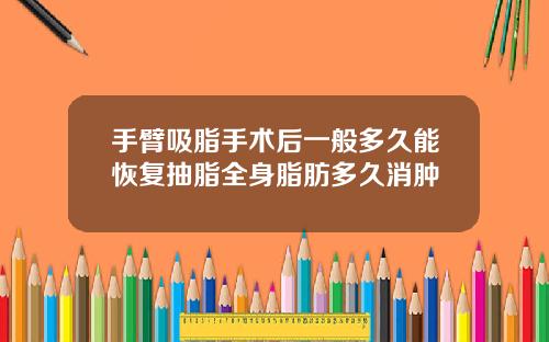 手臂吸脂手术后一般多久能恢复抽脂全身脂肪多久消肿
