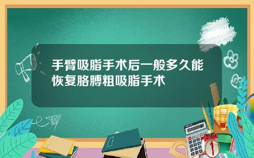 手臂吸脂手术后一般多久能恢复胳膊粗吸脂手术