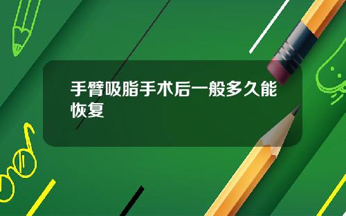 手臂吸脂手术后一般多久能恢复