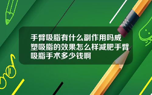 手臂吸脂有什么副作用吗威塑吸脂的效果怎么样减肥手臂吸脂手术多少钱啊