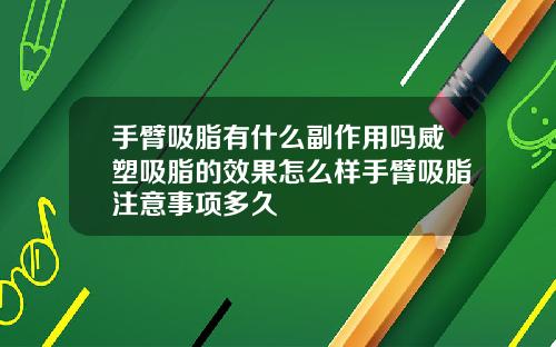 手臂吸脂有什么副作用吗威塑吸脂的效果怎么样手臂吸脂注意事项多久