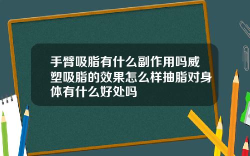 手臂吸脂有什么副作用吗威塑吸脂的效果怎么样抽脂对身体有什么好处吗