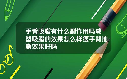 手臂吸脂有什么副作用吗威塑吸脂的效果怎么样瘦手臂抽脂效果好吗