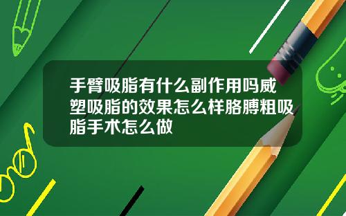 手臂吸脂有什么副作用吗威塑吸脂的效果怎么样胳膊粗吸脂手术怎么做