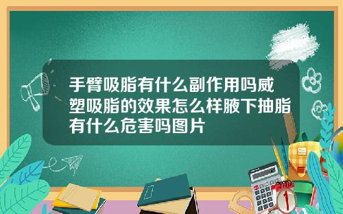 手臂吸脂有什么副作用吗威塑吸脂的效果怎么样腋下抽脂有什么危害吗图片