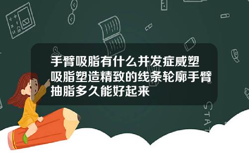 手臂吸脂有什么并发症威塑吸脂塑造精致的线条轮廓手臂抽脂多久能好起来
