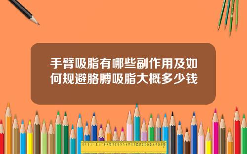 手臂吸脂有哪些副作用及如何规避胳膊吸脂大概多少钱