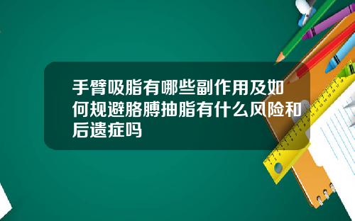 手臂吸脂有哪些副作用及如何规避胳膊抽脂有什么风险和后遗症吗