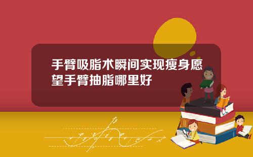 手臂吸脂术瞬间实现瘦身愿望手臂抽脂哪里好