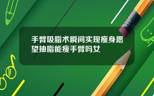 手臂吸脂术瞬间实现瘦身愿望抽脂能瘦手臂吗女